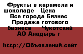 Фрукты в карамели и шоколаде › Цена ­ 50 000 - Все города Бизнес » Продажа готового бизнеса   . Чукотский АО,Анадырь г.
